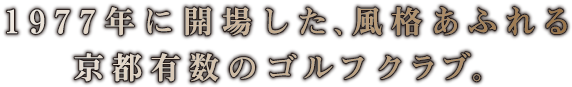 1977年に会場した、風格あふれる京都有数のゴルフクラブ。